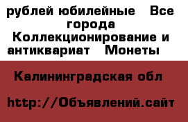 10 рублей юбилейные - Все города Коллекционирование и антиквариат » Монеты   . Калининградская обл.